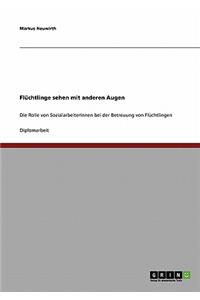 Flüchtlinge Sehen Mit Anderen Augen. Die Rolle Von Sozialarbeiterinnen Bei Der Betreuung Von Flüchtlingen