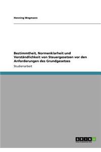 Bestimmtheit, Normenklarheit und Verständlichkeit von Steuergesetzen vor den Anforderungen des Grundgesetzes