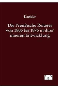 Die Preußische Reiterei von 1806 bis 1876 in ihrer inneren Entwicklung