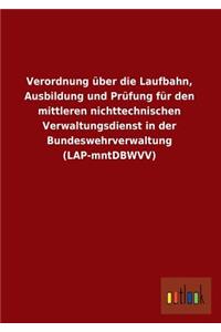 Verordnung Uber Die Laufbahn, Ausbildung Und Prufung Fur Den Mittleren Nichttechnischen Verwaltungsdienst in Der Bundeswehrverwaltung (Lap-Mntdbwvv)