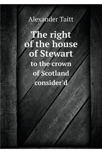 The Right of the House of Stewart to the Crown of Scotland Consider'd
