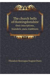 The Church Bells of Huntingdonshire Their Inscriptions, Founders, Uses, Traditions