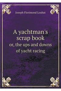A Yachtman's Scrap Book Or, the Ups and Downs of Yacht Racing