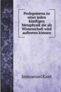 Prolegomena zu einer jeden künftigen Metaphysik die als Wissenschaft wird auftreten können