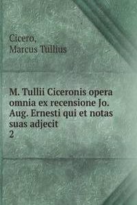 M. Tullii Ciceronis opera omnia ex recensione Jo. Aug. Ernesti qui et notas suas adjecit