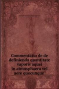 Commentatio de de definienda quantitate vaporis aquei in atmosphaera vel aere quocunque .