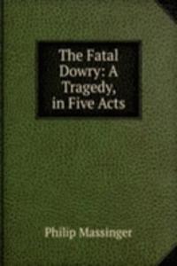 Fatal Dowry: A Tragedy, in Five Acts