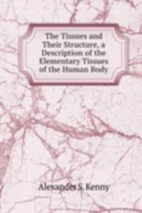 Tissues and Their Structure, a Description of the Elementary Tissues of the Human Body