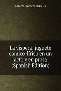 La vispera: juguete comico-lirico en un acto y en prosa (Spanish Edition)