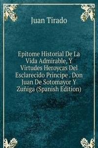 Epitome Historial De La Vida Admirable, Y Virtudes Heroycas Del Esclarecido Principe . Don Juan De Sotomayor Y Zuniga (Spanish Edition)