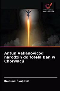 Antun Vakanovicod narodzin do fotela Ban w Chorwacji