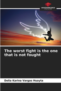 worst fight is the one that is not fought