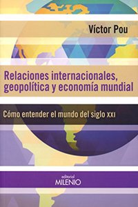 Relaciones internacionales, geopoliticas y economia mundial: Como entender el mundo del siglo XXI