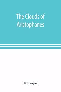 The clouds of Aristophanes. The Greek text with a translation into corresponding metres, and Original Notes