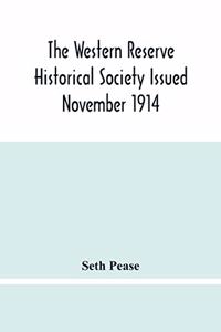 The Western Reserve Historical Society Issued November 1914, Part I Articles Of Incorporation Officers-Membership; Annual Report For 1913-1914, Part Ii Seth Pease'S Journals To And From New Connecticut 1796-1798