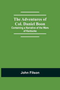 The Adventures of Col. Daniel Boon; Containing a Narrative of the Wars of Kentucke