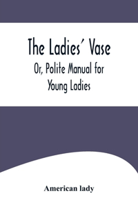 Ladies' Vase; Or, Polite Manual for Young Ladies