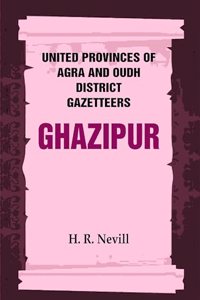 United Provinces of Agra and Oudh District Gazetteers: Ghazipur Vol. XXIV