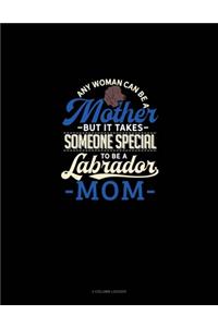 Any Woman Can Be A Mother But It Takes Someone Special To Be A Labrador Mommy