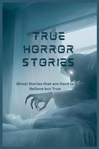 True Horror Stories: Ghost Stories that are Hard to Believe but True
