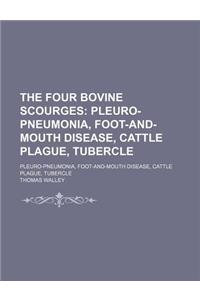 The Four Bovine Scourges; Pleuro-Pneumonia, Foot-And-Mouth Disease, Cattle Plague, Tubercle. Pleuro-Pneumonia, Foot-And-Mouth Disease, Cattle Plague,