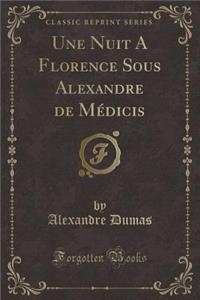 Une Nuit a Florence Sous Alexandre de Médicis (Classic Reprint)