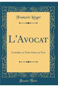 L'Avocat: Comï¿½die, En Trois Actes, En Vers (Classic Reprint)