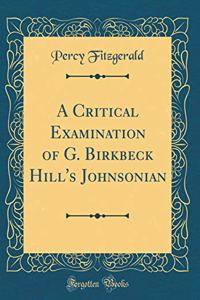 A Critical Examination of G. Birkbeck Hill's Johnsonian (Classic Reprint)