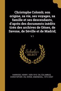 Christophe Colomb; Son Origine, Sa Vie, Ses Voyages, Sa Famille Et Ses Descendants, d'Après Des Documents Inédits Tirés Des Archives de Gênes, de Savone, de Séville Et de Madrid;