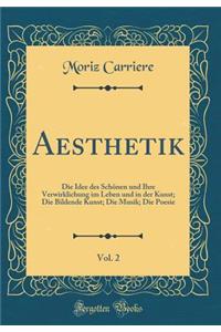 Aesthetik, Vol. 2: Die Idee Des SchÃ¶nen Und Ihre Verwirklichung Im Leben Und in Der Kunst; Die Bildende Kunst; Die Musik; Die Poesie (Classic Reprint)