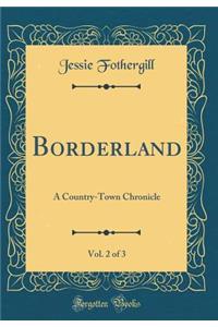 Borderland, Vol. 2 of 3: A Country-Town Chronicle (Classic Reprint)