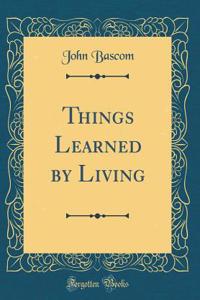 Things Learned by Living (Classic Reprint)