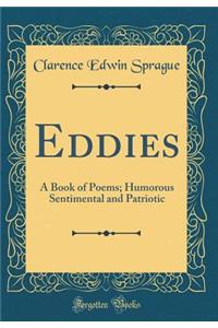 Eddies: A Book of Poems; Humorous Sentimental and Patriotic (Classic Reprint)