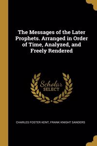 Messages of the Later Prophets. Arranged in Order of Time, Analyzed, and Freely Rendered