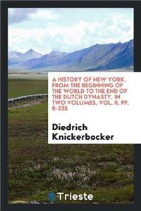 History of New York, from the Beginning of the World to the End of the Dutch Dynasty. in Two Volumes, Vol. II, Pp. 8-235