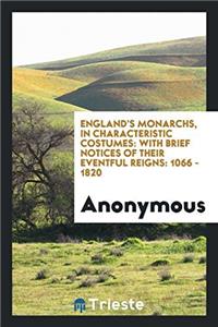 England's Monarchs, in Characteristic Costumes: With Brief Notices of Their ...