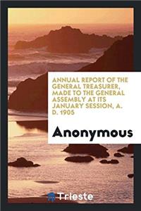 Annual Report of the General Treasurer, Made to the General Assembly at its January Session, A. D. 1905