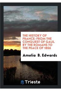 The History of France: From the Conquest of Gaul by the Romans to the Peace of 1856