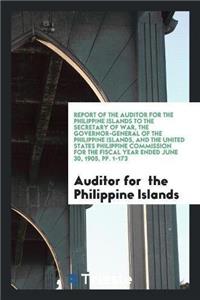 Report of the Auditor for the Philippine Islands to the Secretary of War, the Governor-General of the Philippine Islands, and the United States Philippine Commission for the Fiscal Year Ended June 30, 1905, Pp. 1-173