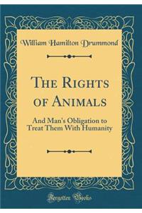 The Rights of Animals: And Man's Obligation to Treat Them With Humanity (Classic Reprint)