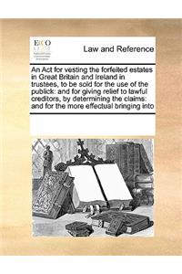 An ACT for Vesting the Forfeited Estates in Great Britain and Ireland in Trustees, to Be Sold for the Use of the Publick