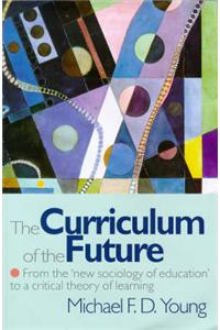 The Curriculum of the Future: From the New Sociology of Education to a Critical Theory of Learning