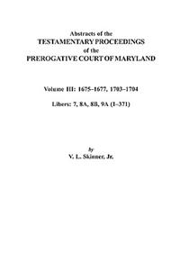 Abstracts of the Testamentary Proceedings of the Prerogative Court of Maryland. Volume III