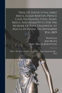 Trial Of David Lynn, Jabez Meigs, Elijah Barton, Prince Cain, Nathaniel Lynn, Ansel Meigs, And Adam Pitts, For The Murder Of Paul Chadwick, At Malta, In Maine, On September 8th, 1809: Before The Hon. Theodore Sedgwick ... Hon. Samuel Sewall ... Hon