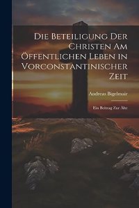 Die Beteiligung der Christen am Öffentlichen Leben in Vorconstantinischer Zeit: Ein Beitrag zur älte