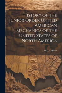 History of the Junior Order United American Mechanics of the United States of North America