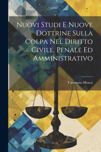 Nuovi Studi E Nuove Dottrine Sulla Colpa Nel Diritto Civile, Penale Ed Amministrativo