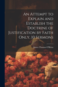 Attempt to Explain and Establish the Doctrine of Justification by Faith Only, 10 Sermons