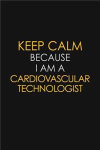 Keep Calm Because I Am A Cardiovascular Technologist