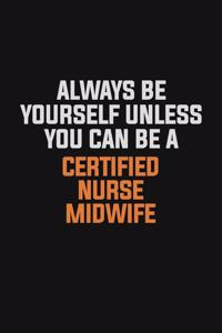 Always Be Yourself Unless You Can Be A Certified Nurse midwife